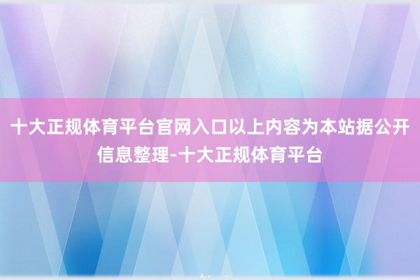 十大正规体育平台官网入口以上内容为本站据公开信息整理-十大正规体育平台