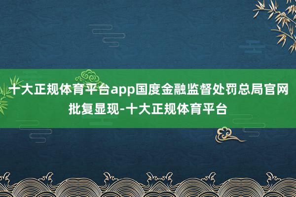 十大正规体育平台app国度金融监督处罚总局官网批复显现-十大正规体育平台